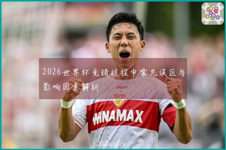 2026世界杯竞猜过程中常见误区与影响因素解析