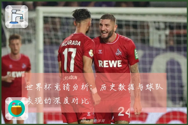 世界杯竞猜分析：历史数据与球队表现的深度对比