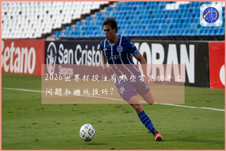 2026世界杯投注有哪些常见的平台问题和避坑技巧？