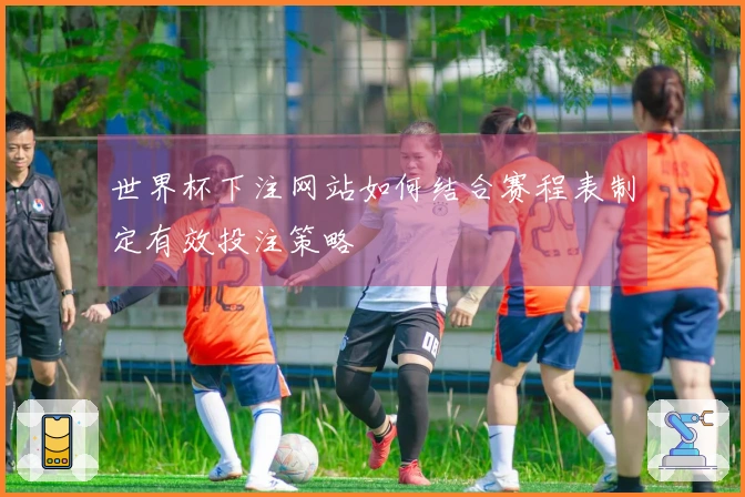 世界杯下注网站如何结合赛程表制定有效投注策略