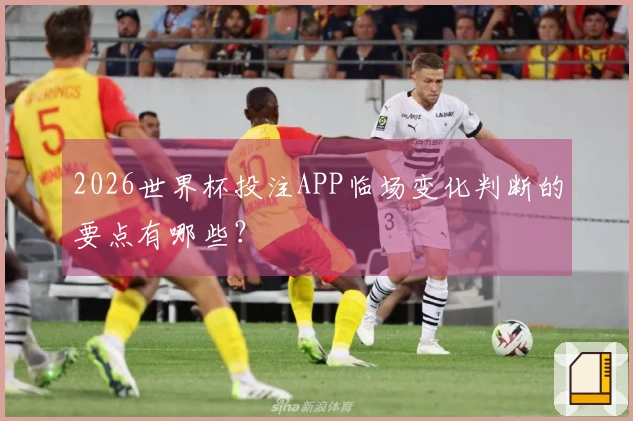 2026世界杯投注APP临场变化判断的要点有哪些？