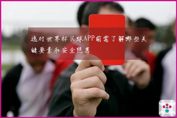 选对世界杯买球APP前需了解哪些关键要素和安全隐患