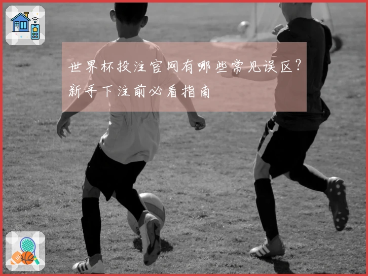世界杯投注官网有哪些常见误区？新手下注前必看指南