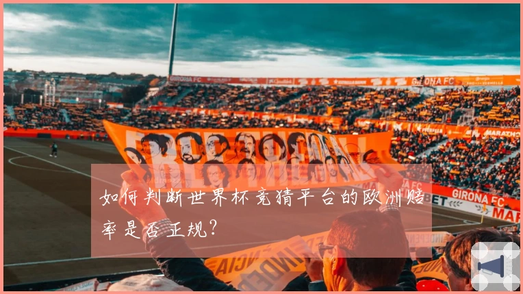 如何判断世界杯竞猜平台的欧洲赔率是否正规？