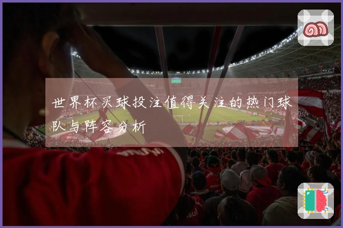 世界杯买球投注值得关注的热门球队与阵容分析