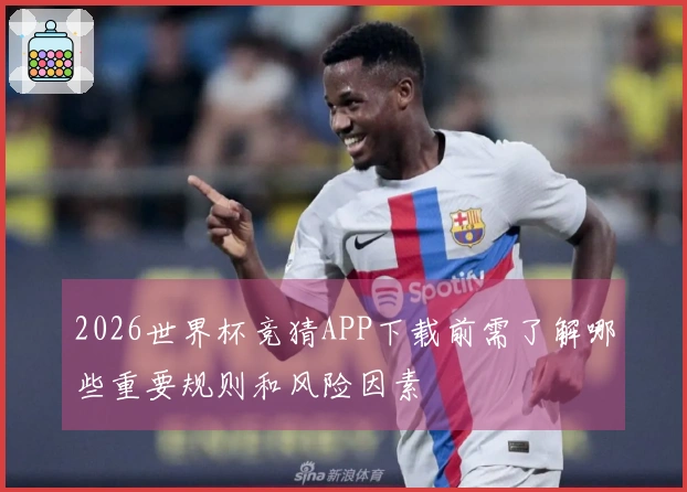 2026世界杯竞猜APP下载前需了解哪些重要规则和风险因素