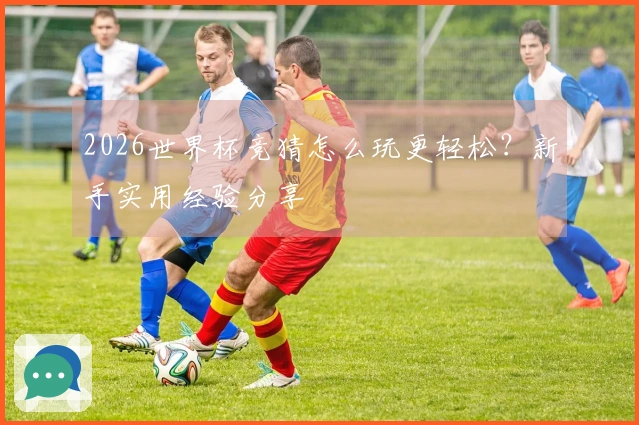 2026世界杯竞猜怎么玩更轻松？新手实用经验分享