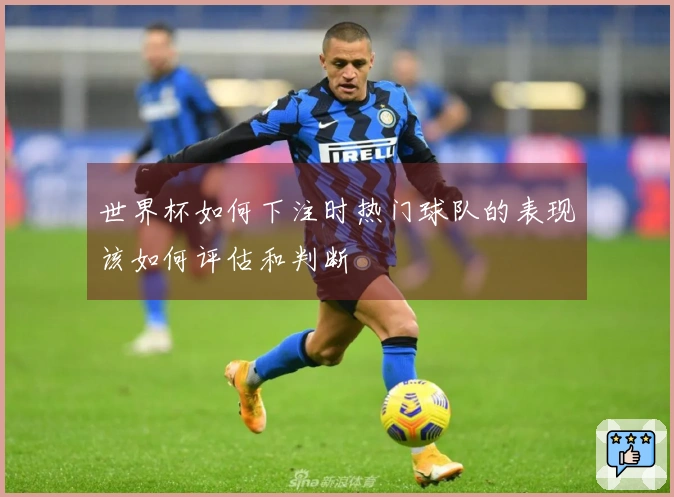 世界杯如何下注时热门球队的表现该如何评估和判断