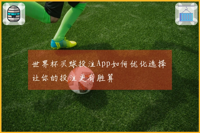 世界杯买球投注App如何优化选择 让你的投注更有胜算