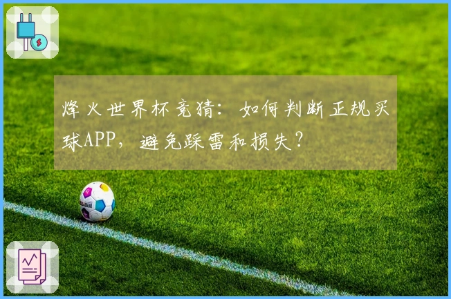 烽火世界杯竞猜：如何判断正规买球APP，避免踩雷和损失？