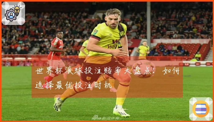 世界杯滚球投注赔率大盘点：如何选择最优投注时机