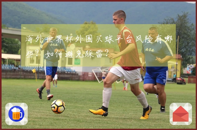 海外世界杯外围买球平台风险有哪些？如何避免踩雷？