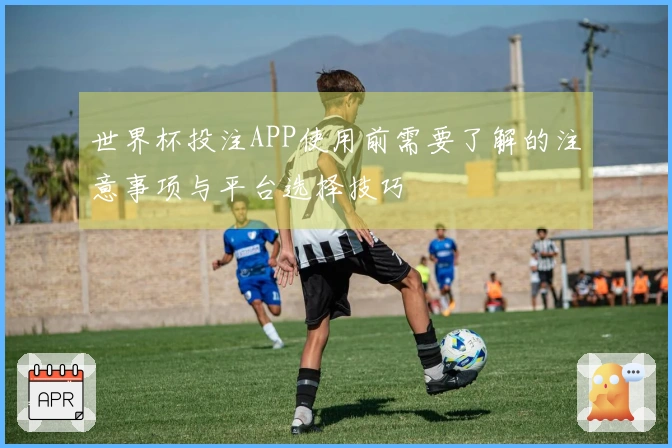 世界杯投注APP使用前需要了解的注意事项与平台选择技巧