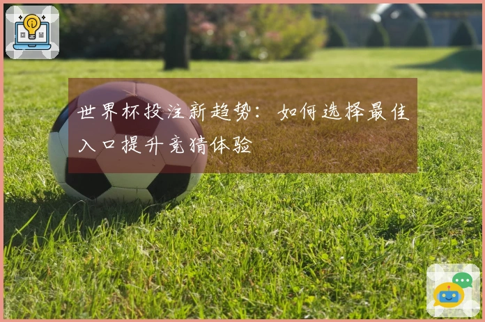 世界杯投注新趋势：如何选择最佳入口提升竞猜体验