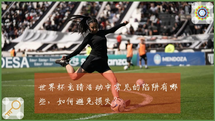 世界杯竞猜活动中常见的陷阱有哪些，如何避免损失？