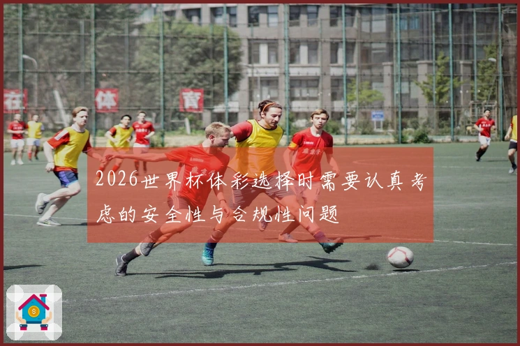 2026世界杯体彩选择时需要认真考虑的安全性与合规性问题