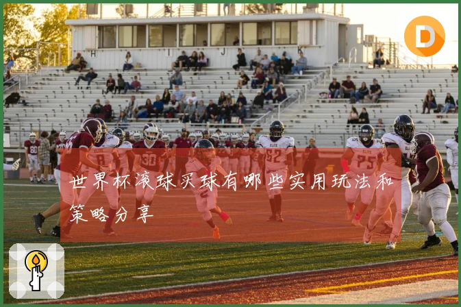 世界杯滚球买球有哪些实用玩法和策略分享