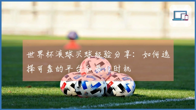 世界杯滚球买球经验分享：如何选择可靠的平台和最佳时机