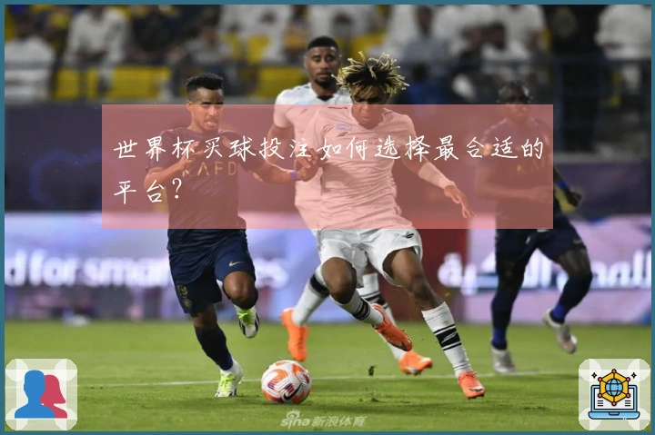 世界杯买球投注如何选择最合适的平台？