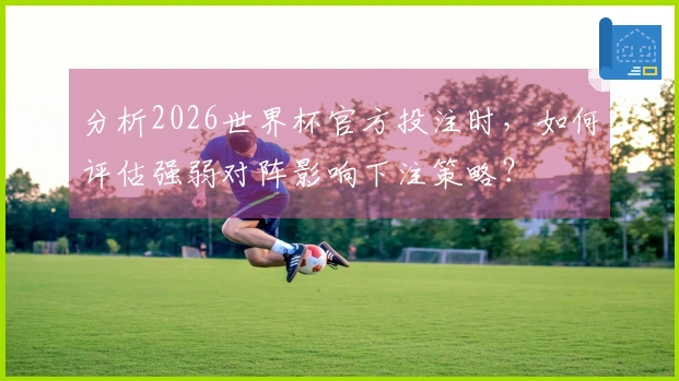 分析2026世界杯官方投注时，如何评估强弱对阵影响下注策略？