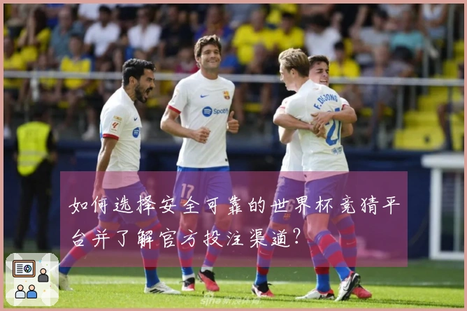 如何选择安全可靠的世界杯竞猜平台并了解官方投注渠道？
