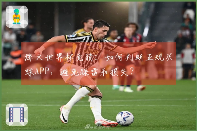 烽火世界杯竞猜：如何判断正规买球APP，避免踩雷和损失？