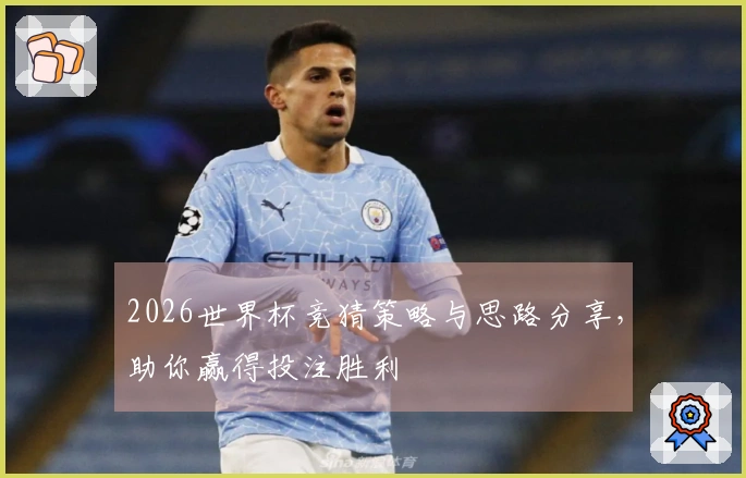 2026世界杯竞猜策略与思路分享，助你赢得投注胜利