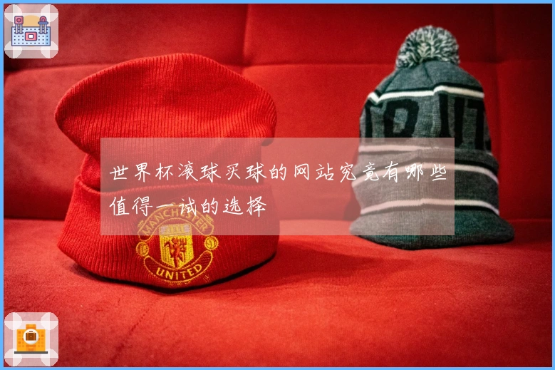 世界杯滚球买球的网站究竟有哪些值得一试的选择