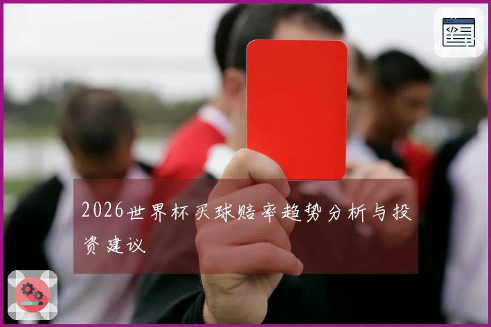 2026世界杯买球赔率趋势分析与投资建议