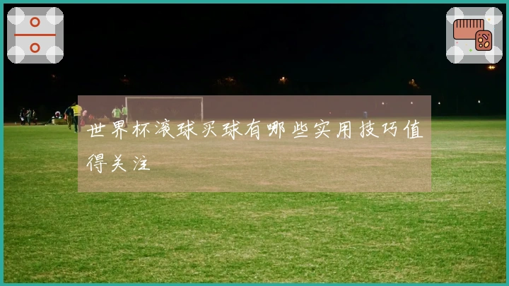 世界杯滚球买球有哪些实用技巧值得关注