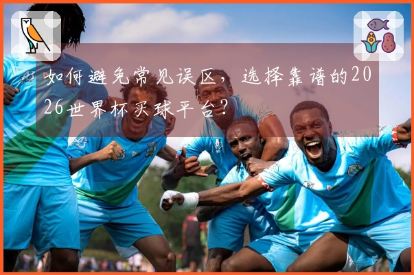 如何避免常见误区，选择靠谱的2026世界杯买球平台？