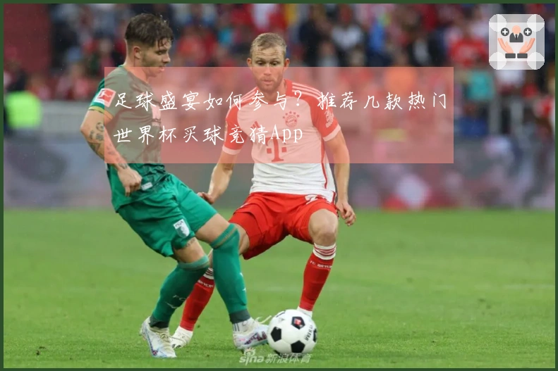 足球盛宴如何参与？推荐几款热门世界杯买球竞猜App