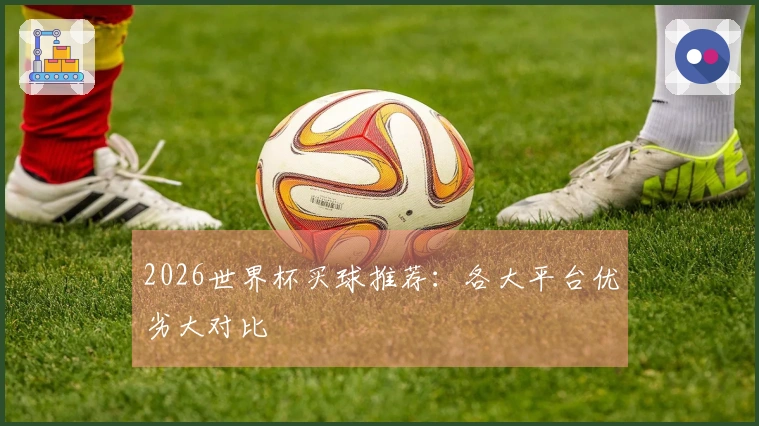 2026世界杯买球推荐：各大平台优劣大对比