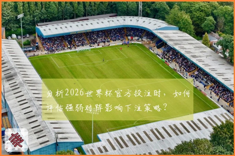 分析2026世界杯官方投注时，如何评估强弱对阵影响下注策略？