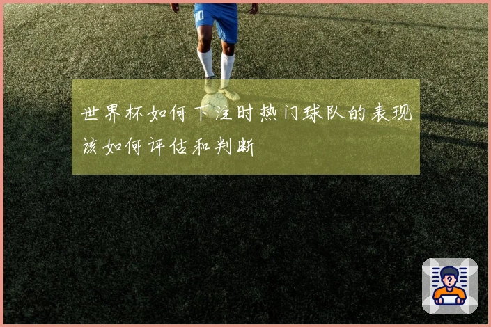 世界杯如何下注时热门球队的表现该如何评估和判断
