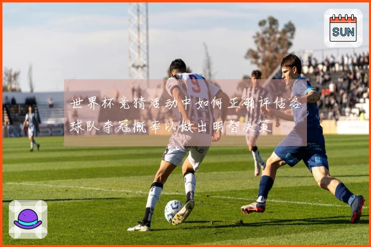 世界杯竞猜活动中如何正确评估各球队夺冠概率以做出明智决策