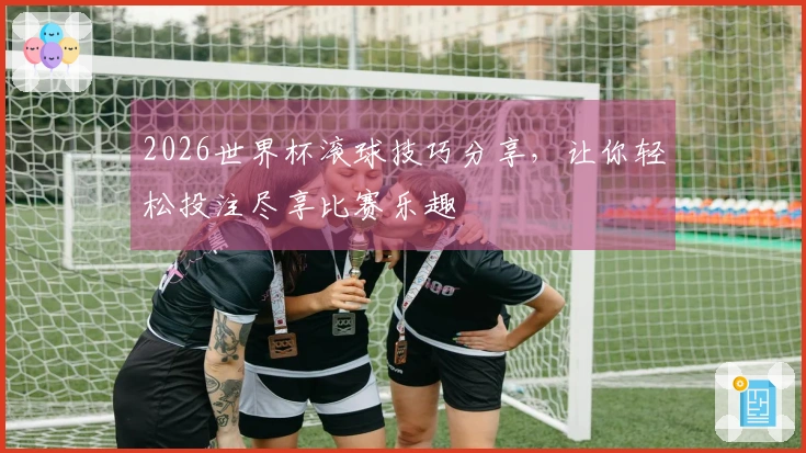 2026世界杯滚球技巧分享，让你轻松投注尽享比赛乐趣