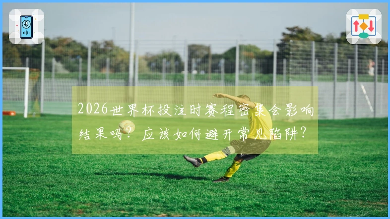 2026世界杯投注时赛程密集会影响结果吗？应该如何避开常见陷阱？