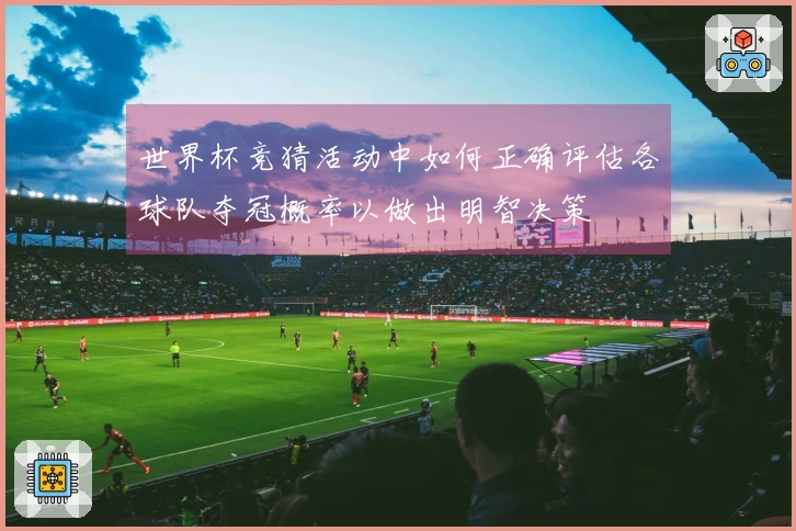 世界杯竞猜活动中如何正确评估各球队夺冠概率以做出明智决策