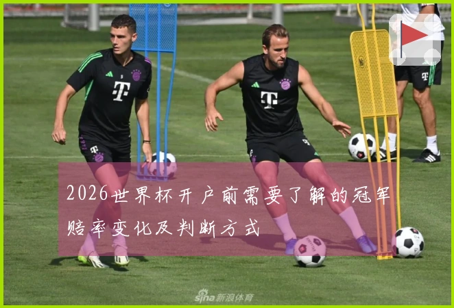 2026世界杯开户前需要了解的冠军赔率变化及判断方式