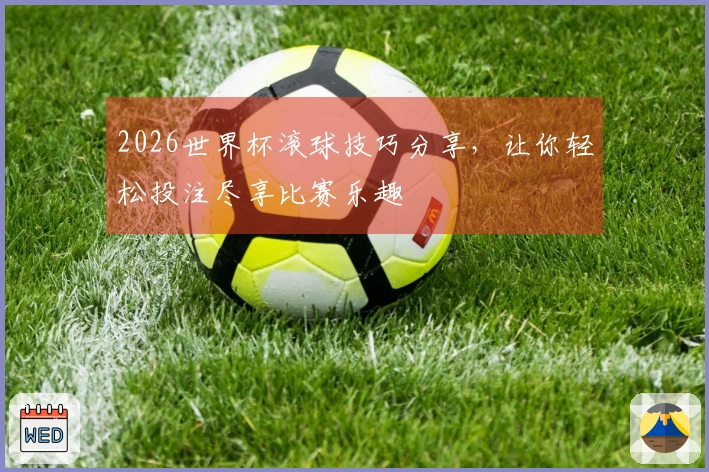 2026世界杯滚球技巧分享，让你轻松投注尽享比赛乐趣