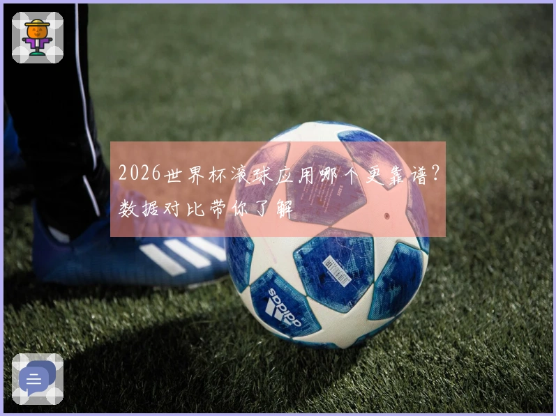 2026世界杯滚球应用哪个更靠谱？数据对比带你了解