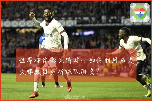 世界杯体彩竞猜时，如何利用历史交锋数据分析球队胜负？