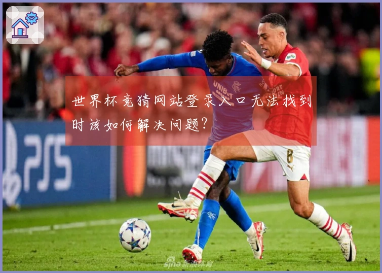世界杯竞猜网站登录入口无法找到时该如何解决问题？