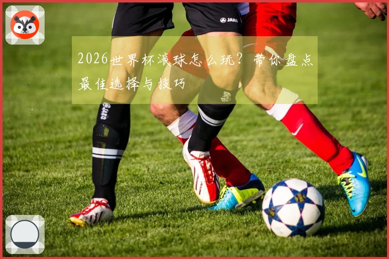 2026世界杯滚球怎么玩？带你盘点最佳选择与技巧