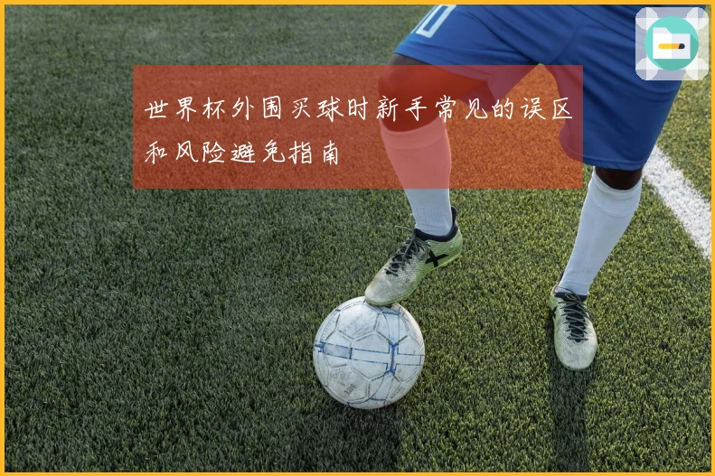 世界杯外围买球时新手常见的误区和风险避免指南